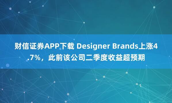 财信证券APP下载 Designer Brands上涨4.7%，此前该公司二季度收益超预期